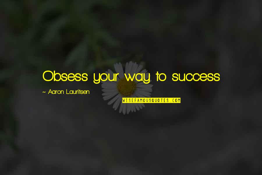 Driven To Success Quotes By Aaron Lauritsen: Obsess your way to success