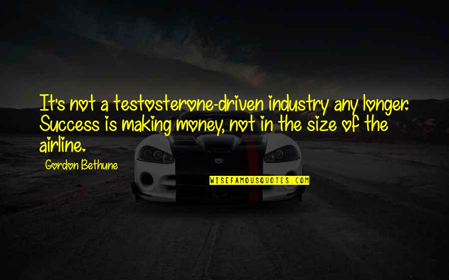 Driven To Success Quotes By Gordon Bethune: It's not a testosterone-driven industry any longer. Success