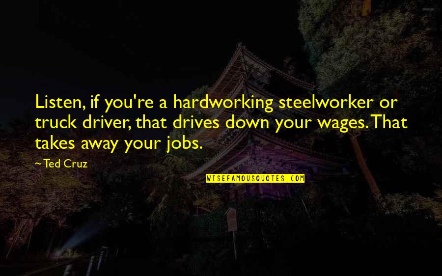 Driver And Listen Quotes By Ted Cruz: Listen, if you're a hardworking steelworker or truck