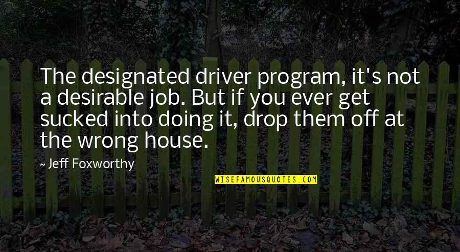 Driver Job Quotes By Jeff Foxworthy: The designated driver program, it's not a desirable Driver Job Quotes By Jeff Foxworthy: The designated driver program, it's not a desirable
