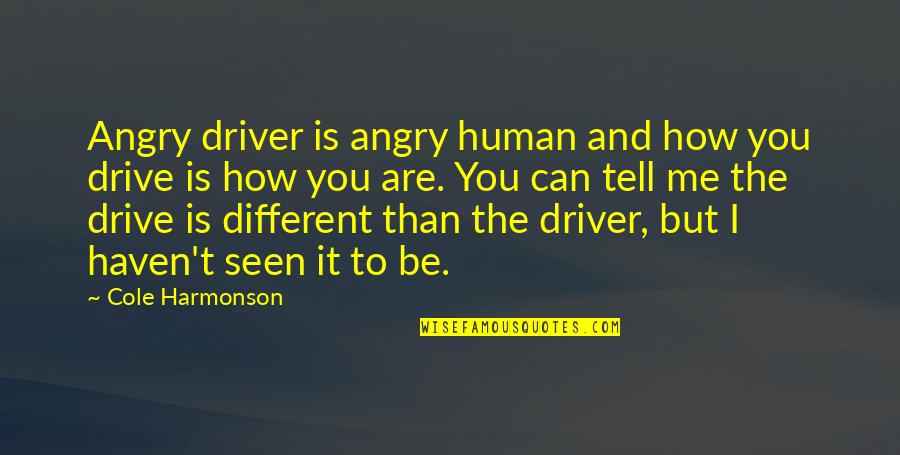 Driver Of Your Life Quotes By Cole Harmonson: Angry driver is angry human and how you Driver Of Your Life Quotes By Cole Harmonson: Angry driver is angry human and how you