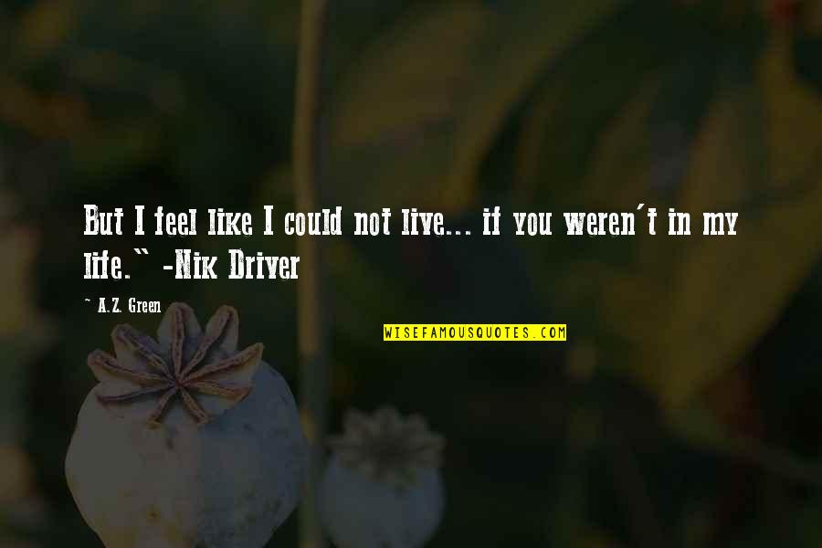 Driver Quotes By A.Z. Green: But I feel like I could not live...