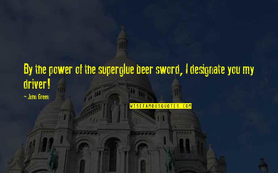 Driver Quotes By John Green: By the power of the superglue beer sword,