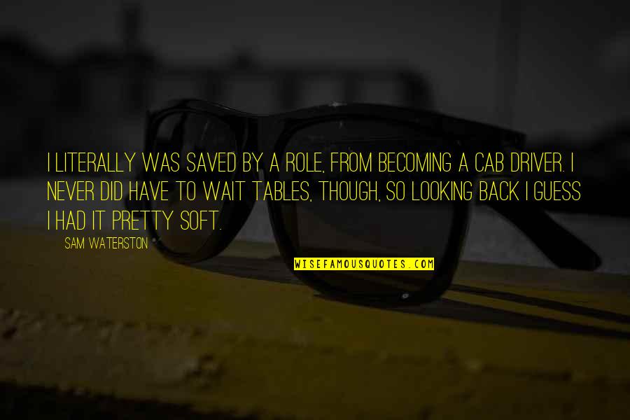 Driver Quotes By Sam Waterston: I literally was saved by a role, from