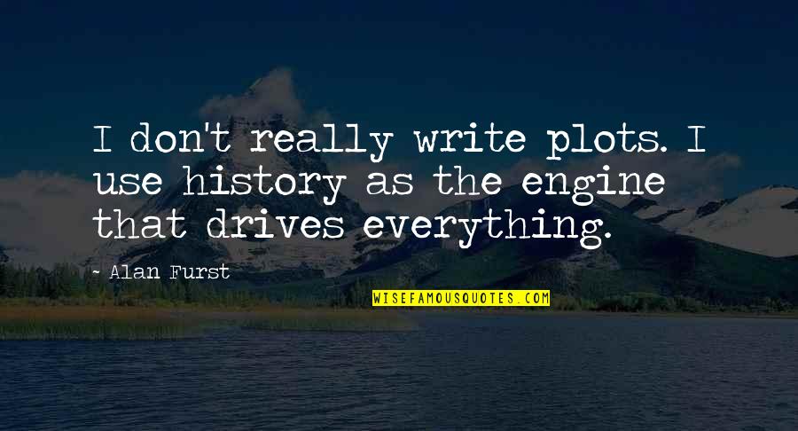 Drives Quotes By Alan Furst: I don't really write plots. I use history