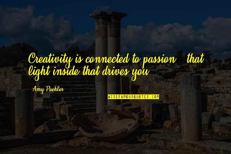 Drives Quotes By Amy Poehler: Creativity is connected to passion - that light