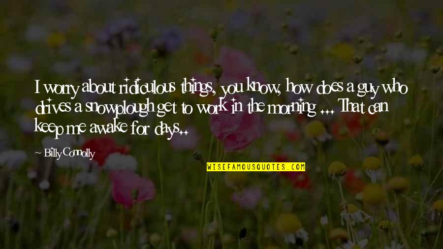 Drives Quotes By Billy Connolly: I worry about ridiculous things, you know, how