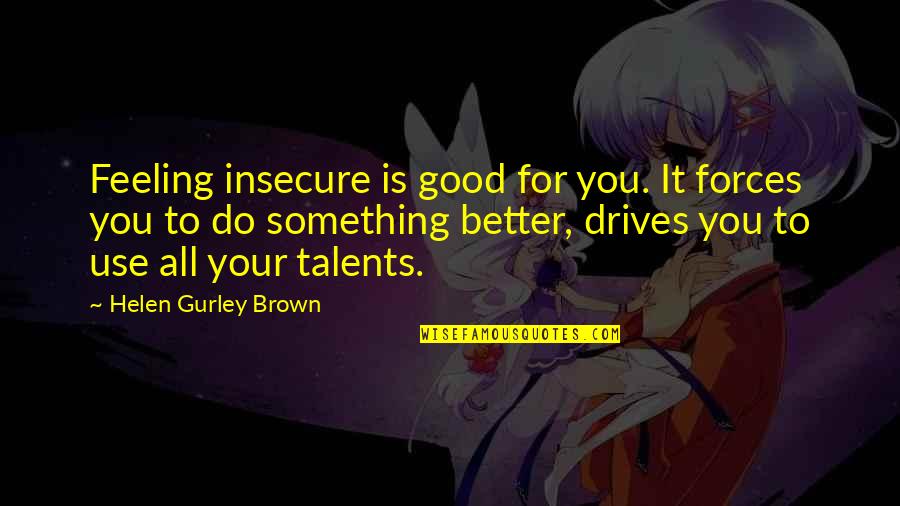 Drives Quotes By Helen Gurley Brown: Feeling insecure is good for you. It forces