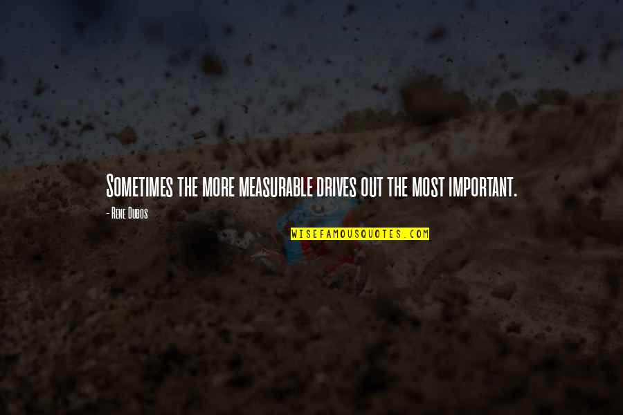 Drives Quotes By Rene Dubos: Sometimes the more measurable drives out the most