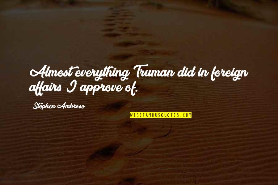 Drivest Quotes By Stephen Ambrose: Almost everything Truman did in foreign affairs I