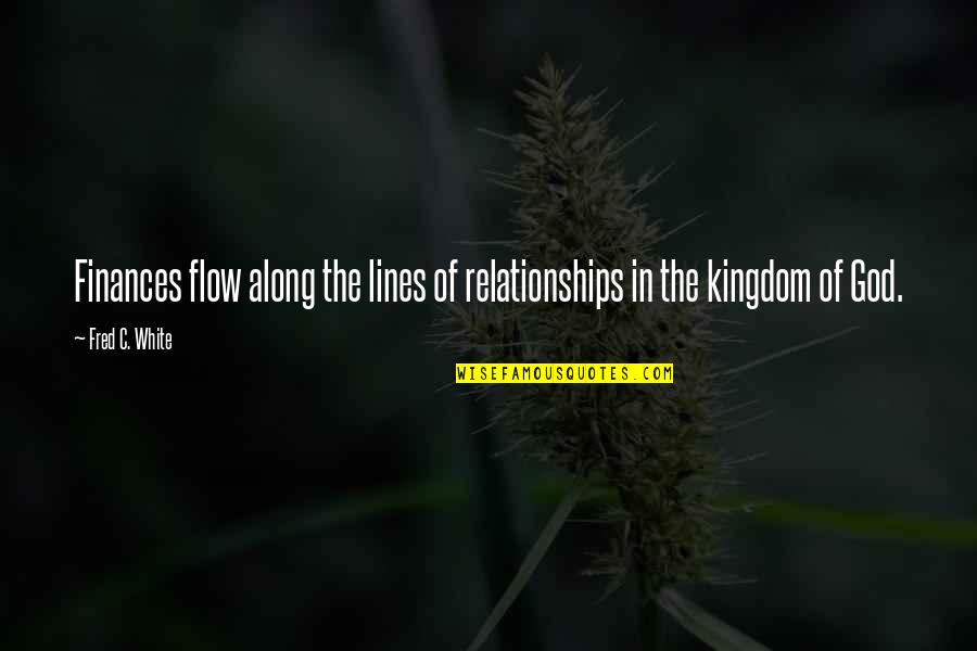 Drivetime Quotes By Fred C. White: Finances flow along the lines of relationships in