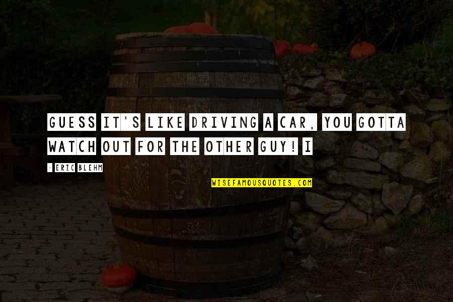 Driving A Car Quotes By Eric Blehm: guess it's like driving a car, you gotta