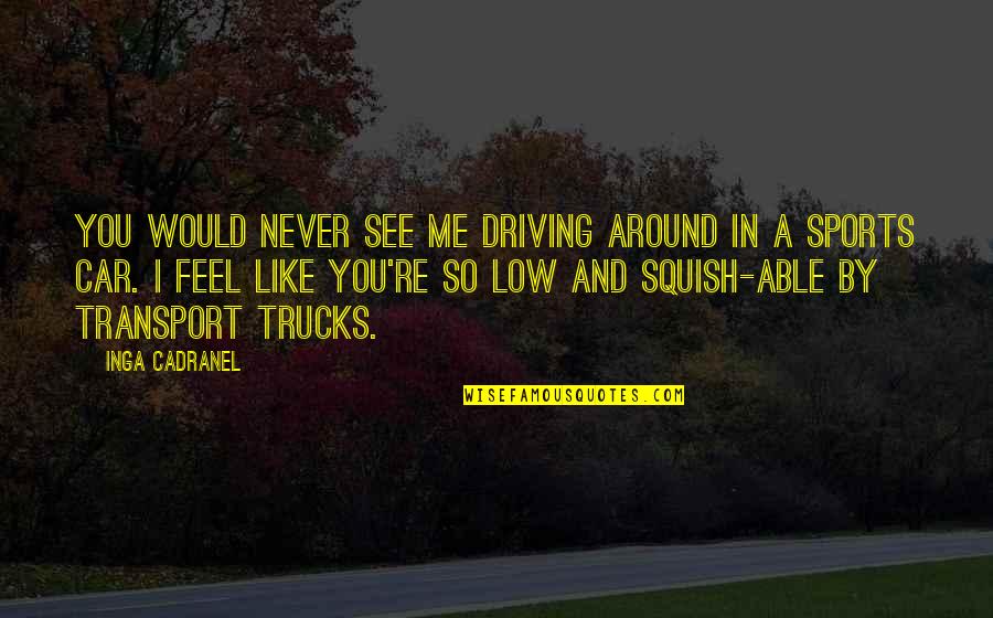 Driving A Car Quotes By Inga Cadranel: You would never see me driving around in Driving A Car Quotes By Inga Cadranel: You would never see me driving around in