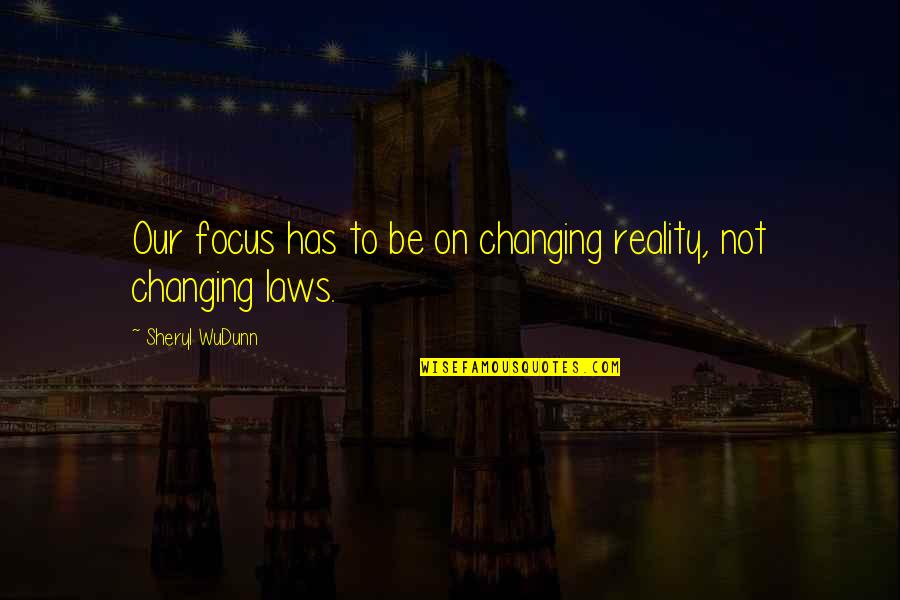 Driving A Mustang Quotes By Sheryl WuDunn: Our focus has to be on changing reality,