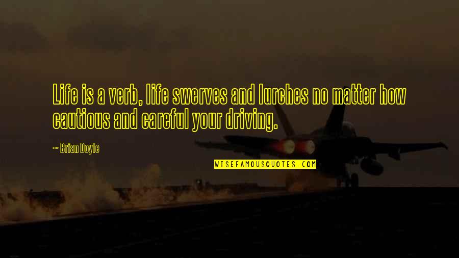 Driving And Life Quotes By Brian Doyle: Life is a verb, life swerves and lurches