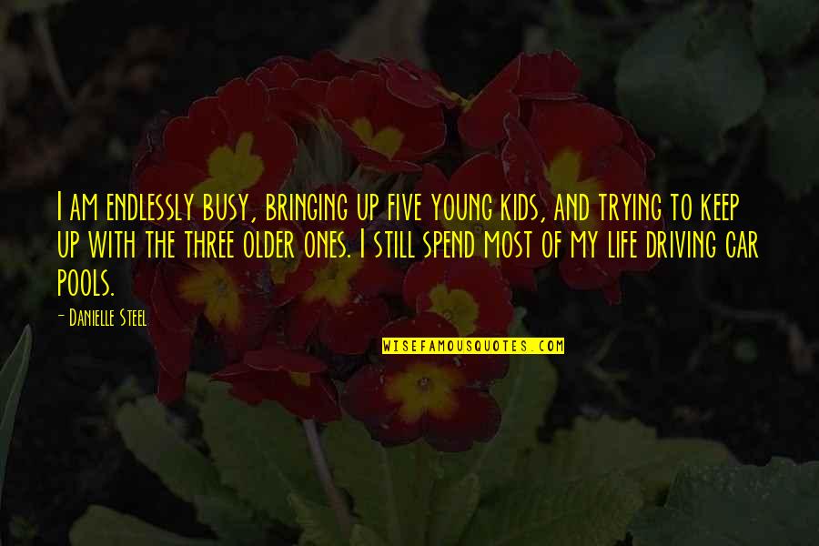 Driving And Life Quotes By Danielle Steel: I am endlessly busy, bringing up five young