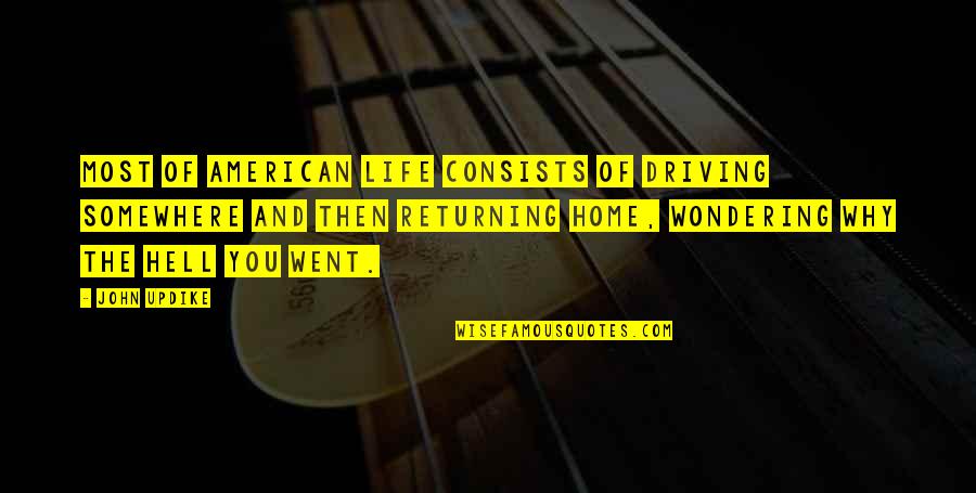 Driving And Life Quotes By John Updike: Most of American life consists of driving somewhere