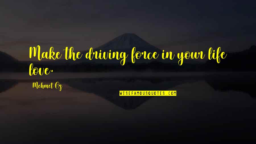 Driving And Life Quotes By Mehmet Oz: Make the driving force in your life love.