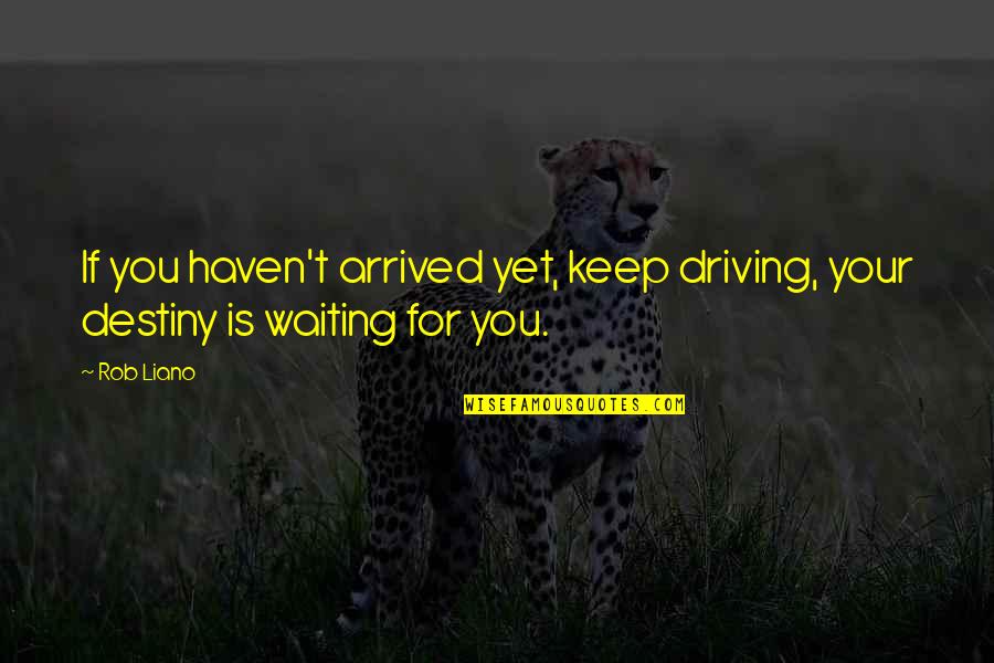 Driving And Life Quotes By Rob Liano: If you haven't arrived yet, keep driving, your