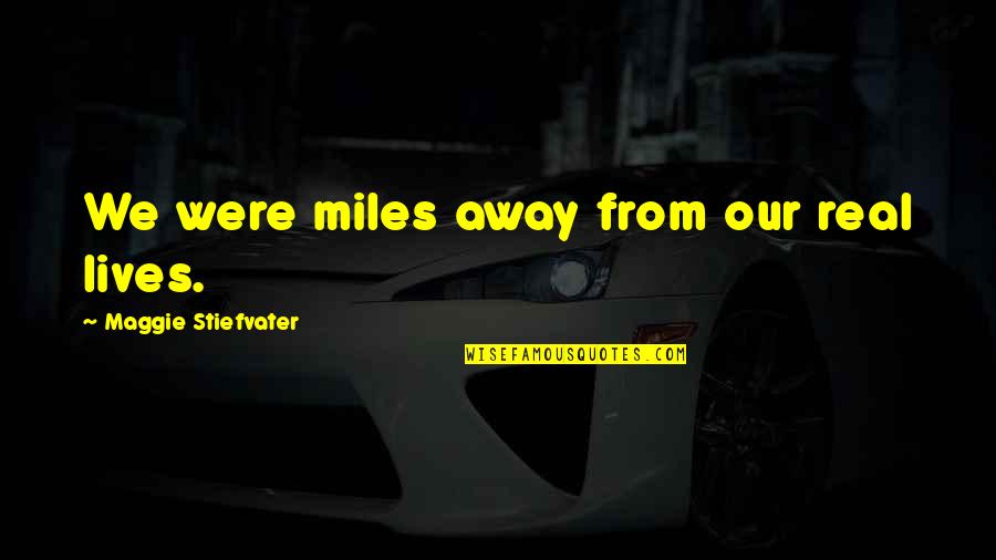 Driving Away Quotes By Maggie Stiefvater: We were miles away from our real lives.