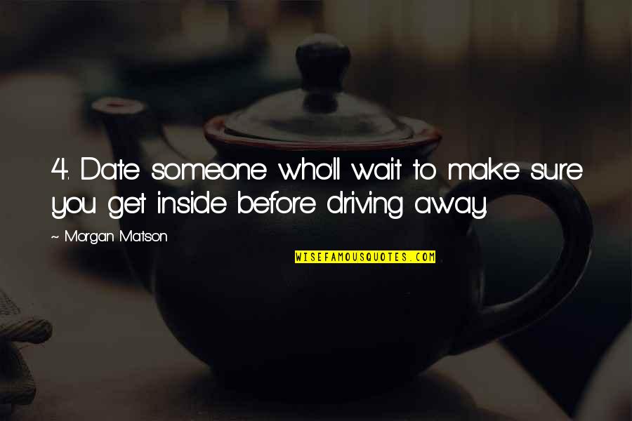 Driving Away Quotes By Morgan Matson: 4. Date someone who'll wait to make sure