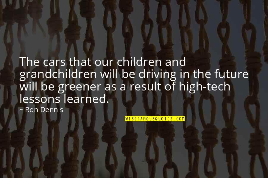 Driving Cars Quotes By Ron Dennis: The cars that our children and grandchildren will