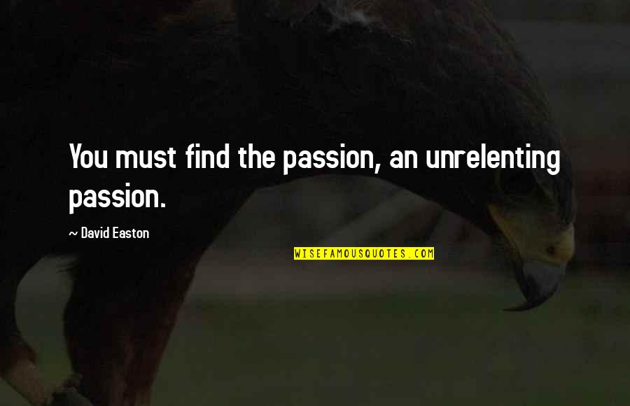 Driving Cross Country Quotes By David Easton: You must find the passion, an unrelenting passion.