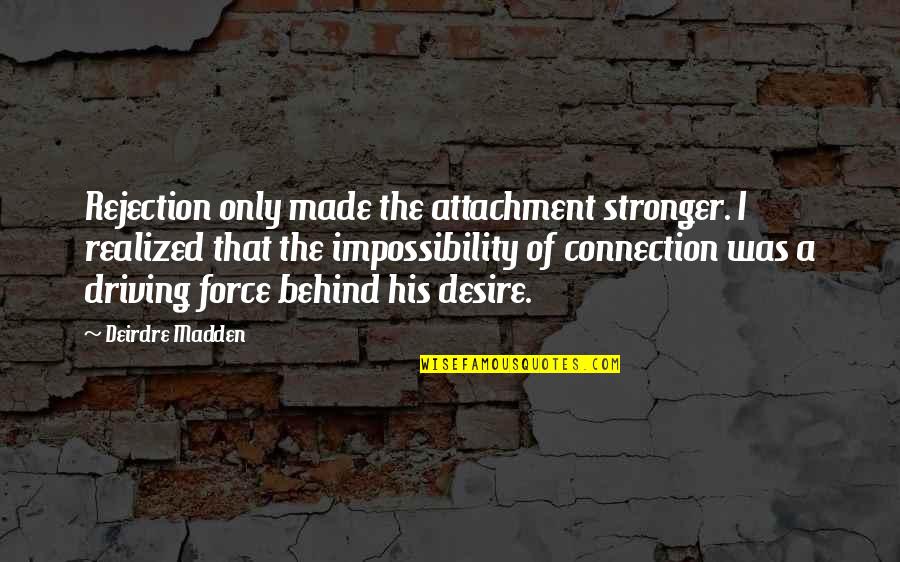 Driving Desire Quotes By Deirdre Madden: Rejection only made the attachment stronger. I realized Driving Desire Quotes By Deirdre Madden: Rejection only made the attachment stronger. I realized