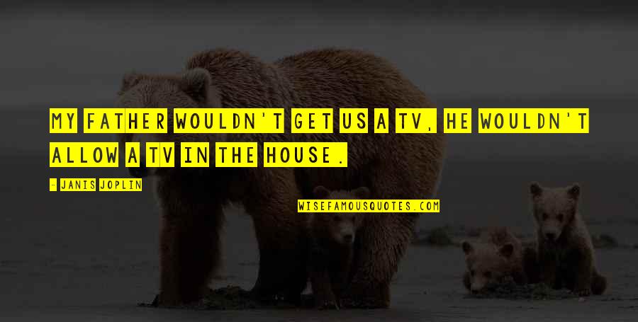 Driving Desire Quotes By Janis Joplin: My father wouldn't get us a TV, he