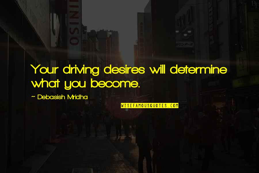 Driving Desires Quotes By Debasish Mridha: Your driving desires will determine what you become. Driving Desires Quotes By Debasish Mridha: Your driving desires will determine what you become.