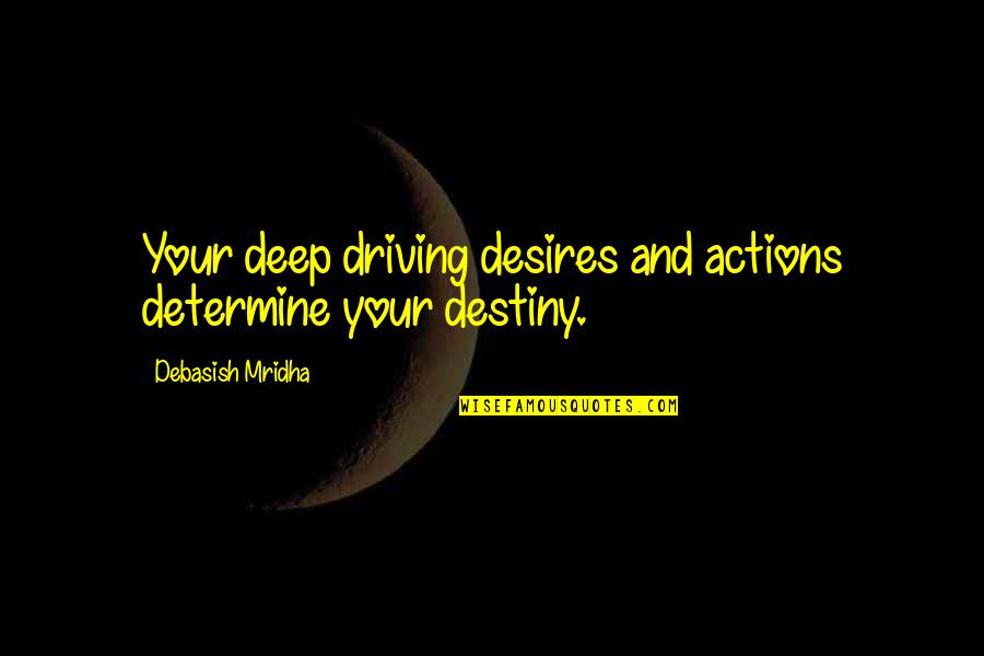Driving Desires Quotes By Debasish Mridha: Your deep driving desires and actions determine your Driving Desires Quotes By Debasish Mridha: Your deep driving desires and actions determine your