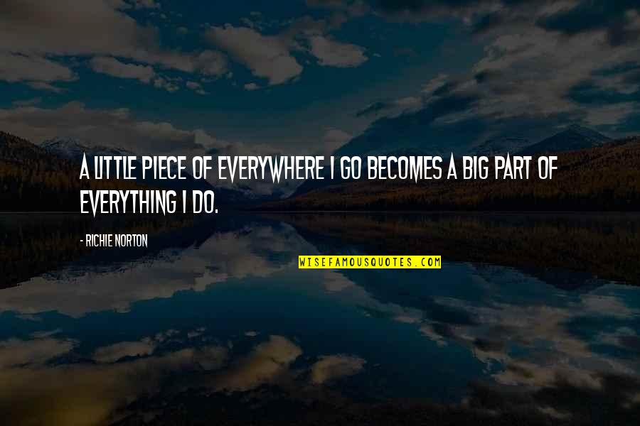 Driving Desires Quotes By Richie Norton: A little piece of everywhere I go becomes