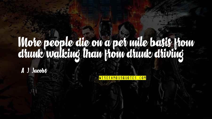 Driving Drunk Quotes By A. J. Jacobs: More people die on a per mile basis