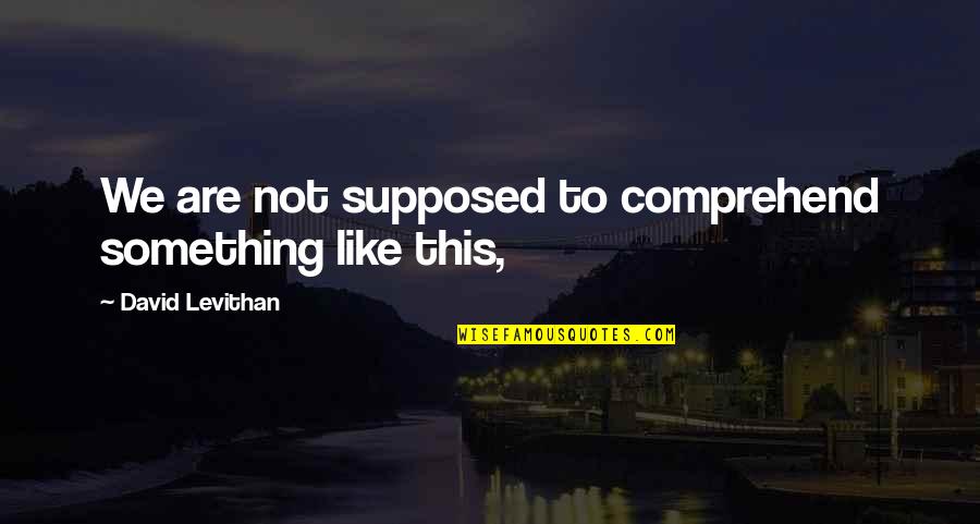 Driving Enthusiast Quotes By David Levithan: We are not supposed to comprehend something like