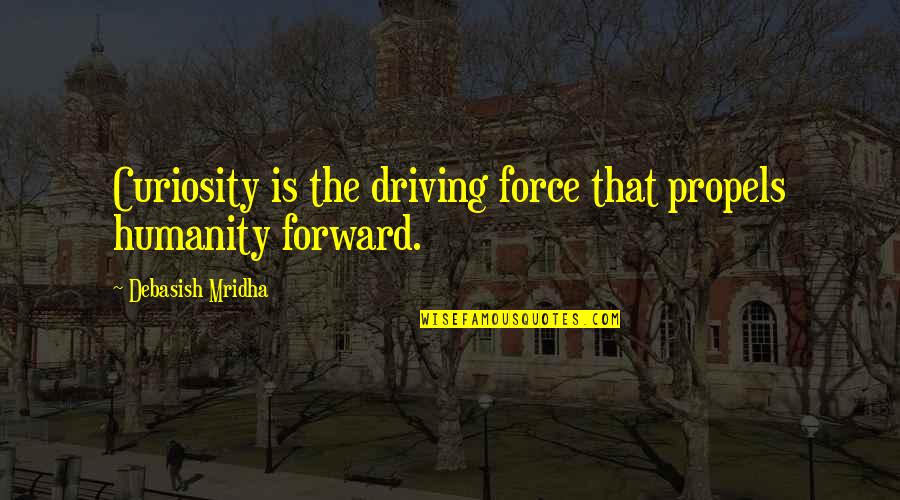 Driving Forward Quotes By Debasish Mridha: Curiosity is the driving force that propels humanity Driving Forward Quotes By Debasish Mridha: Curiosity is the driving force that propels humanity