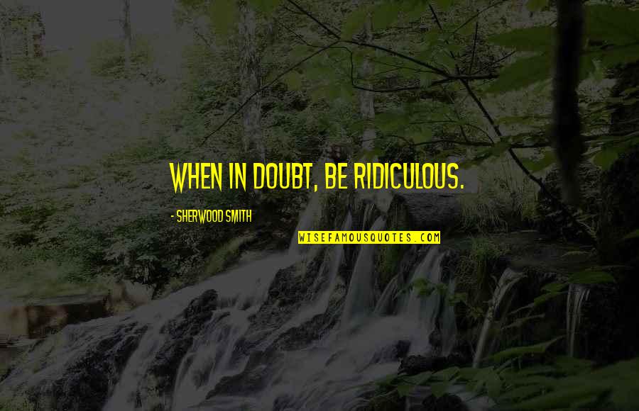 Driving Forward Quotes By Sherwood Smith: When in doubt, be ridiculous. Driving Forward Quotes By Sherwood Smith: When in doubt, be ridiculous.