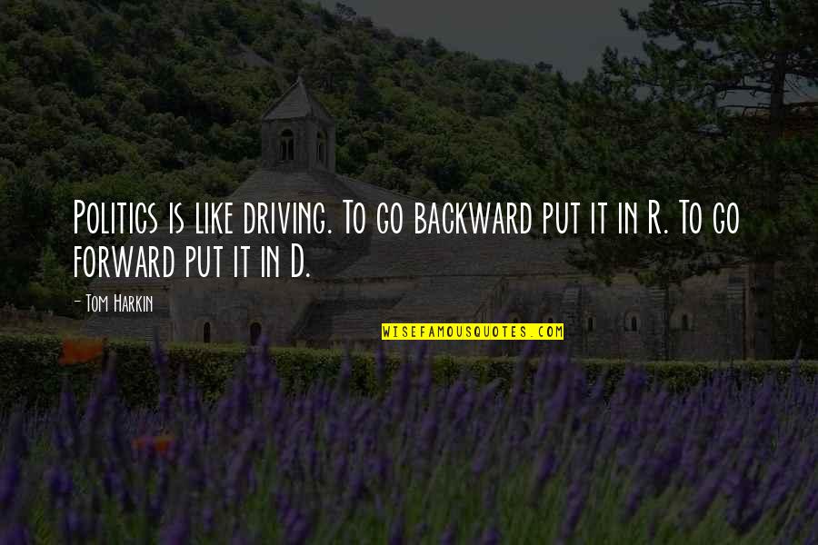 Driving Forward Quotes By Tom Harkin: Politics is like driving. To go backward put