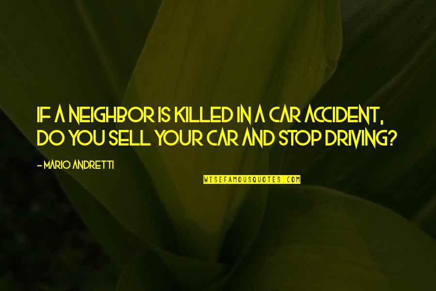 Driving In Car Quotes By Mario Andretti: If a neighbor is killed in a car