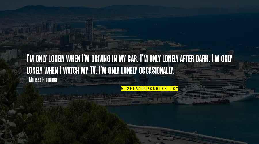 Driving In Car Quotes By Melissa Etheridge: I'm only lonely when I'm driving in my