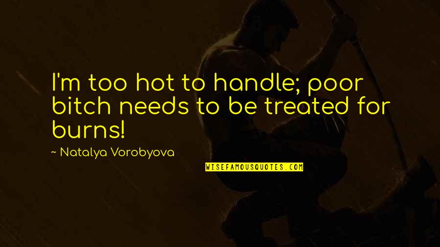 Driving Laws Quotes By Natalya Vorobyova: I'm too hot to handle; poor bitch needs