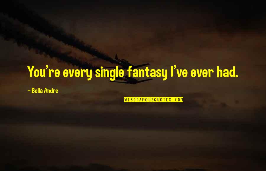 Driving Makes Me Happy Quotes By Bella Andre: You're every single fantasy I've ever had. Driving Makes Me Happy Quotes By Bella Andre: You're every single fantasy I've ever had.