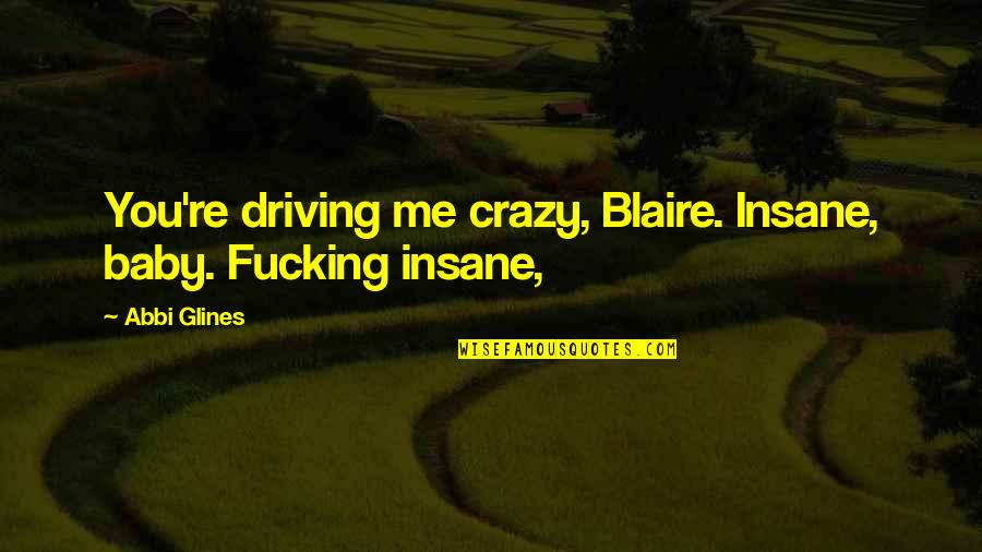 Driving Me Crazy Love Quotes By Abbi Glines: You're driving me crazy, Blaire. Insane, baby. Fucking