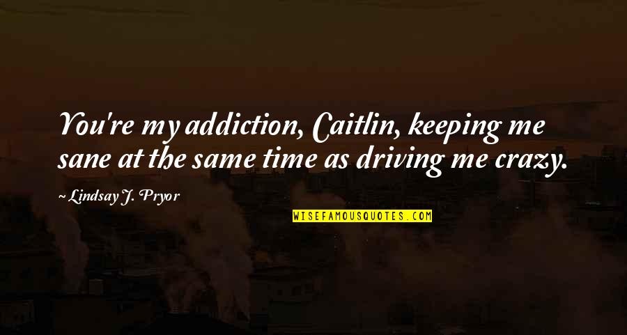 Driving Me Crazy Quotes By Lindsay J. Pryor: You're my addiction, Caitlin, keeping me sane at