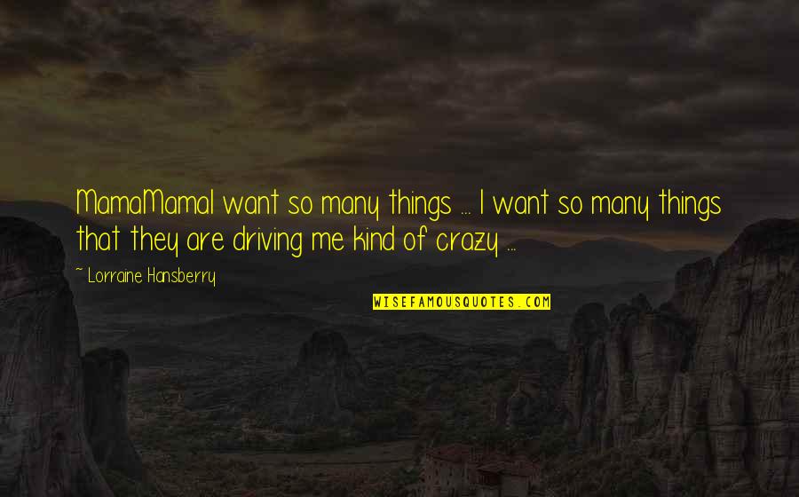 Driving Me Crazy Quotes By Lorraine Hansberry: MamaMamaI want so many things ... I want