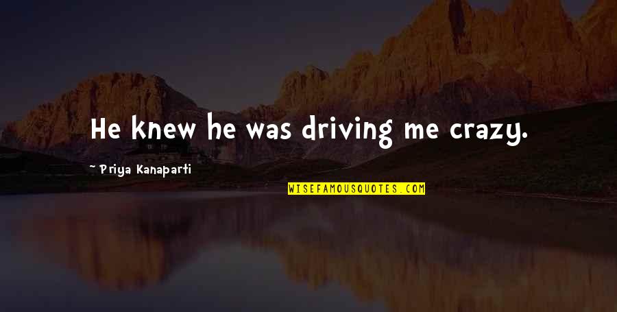 Driving Me Crazy Quotes By Priya Kanaparti: He knew he was driving me crazy.