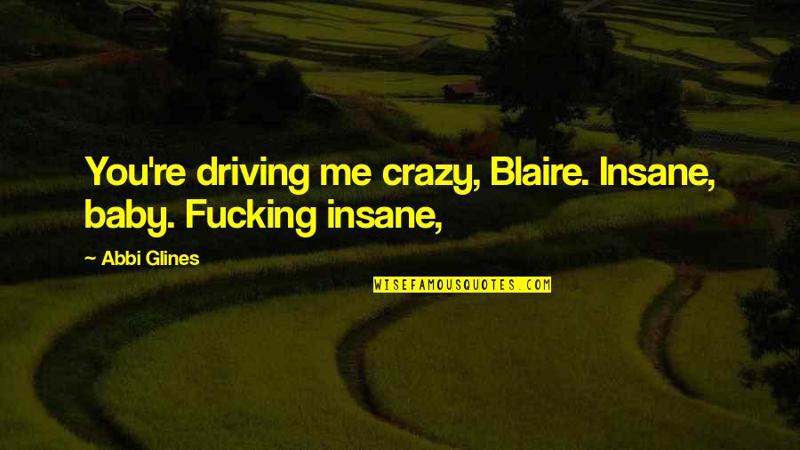 Driving Me So Crazy Quotes By Abbi Glines: You're driving me crazy, Blaire. Insane, baby. Fucking