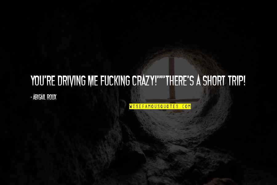 Driving Me So Crazy Quotes By Abigail Roux: You're driving me fucking crazy!""There's a short trip! Driving Me So Crazy Quotes By Abigail Roux: You're driving me fucking crazy!""There's a short trip!