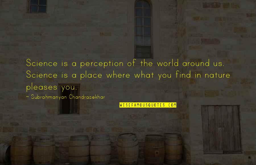Driving Me So Crazy Quotes By Subrahmanyan Chandrasekhar: Science is a perception of the world around Driving Me So Crazy Quotes By Subrahmanyan Chandrasekhar: Science is a perception of the world around