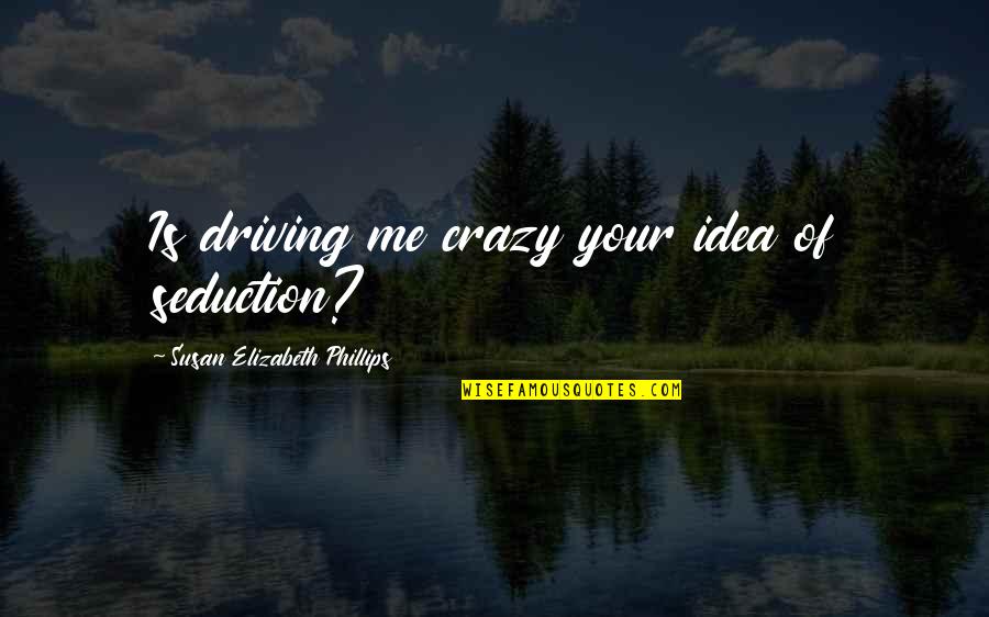 Driving Me So Crazy Quotes By Susan Elizabeth Phillips: Is driving me crazy your idea of seduction? Driving Me So Crazy Quotes By Susan Elizabeth Phillips: Is driving me crazy your idea of seduction?