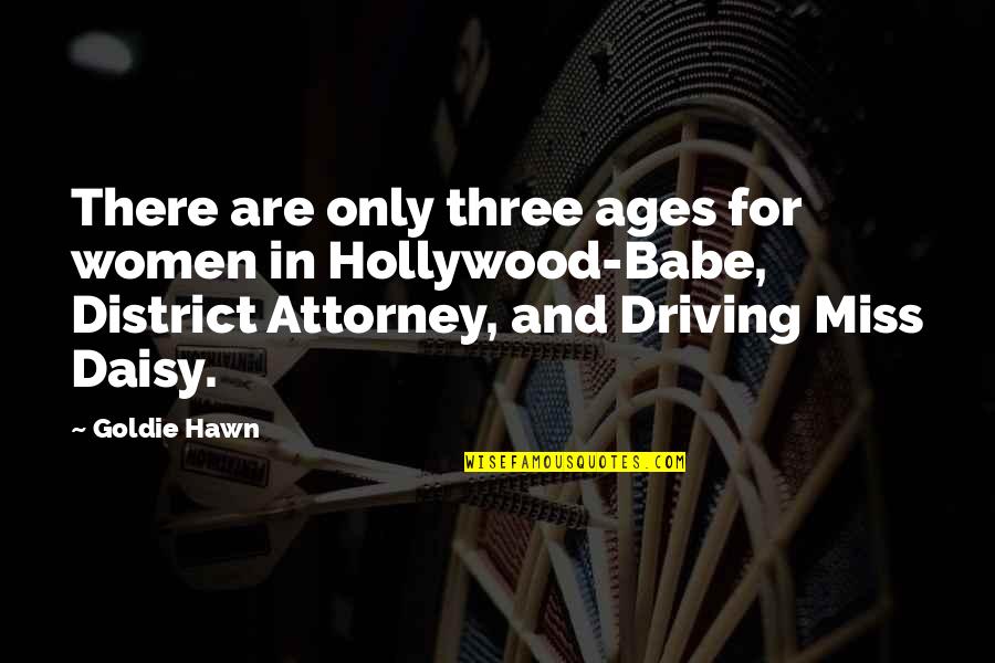 Driving Miss Daisy Quotes By Goldie Hawn: There are only three ages for women in